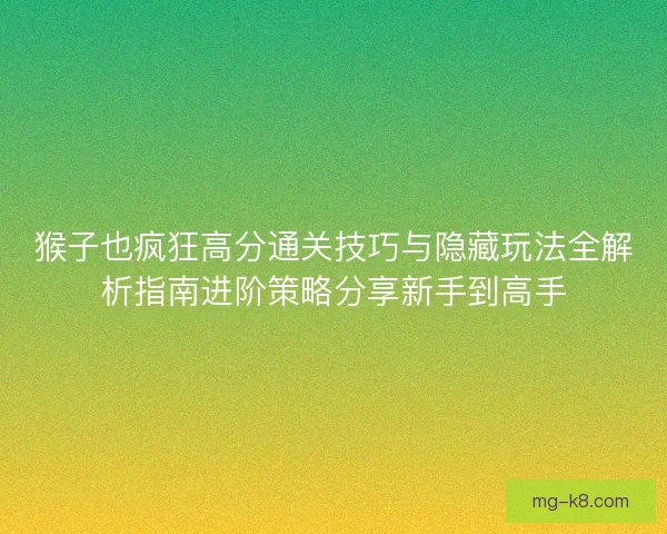 猴子也疯狂高分通关技巧与隐藏玩法全解析指南进阶策略分享新手到高手