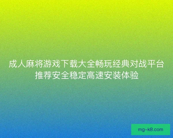 成人麻将游戏下载大全畅玩经典对战平台推荐安全稳定高速安装体验