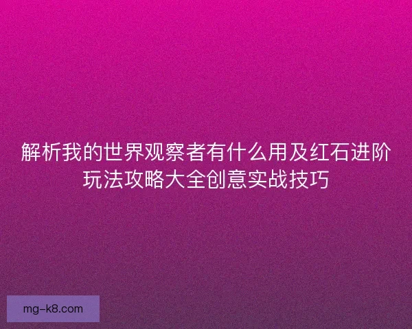 解析我的世界观察者有什么用及红石进阶玩法攻略大全创意实战技巧