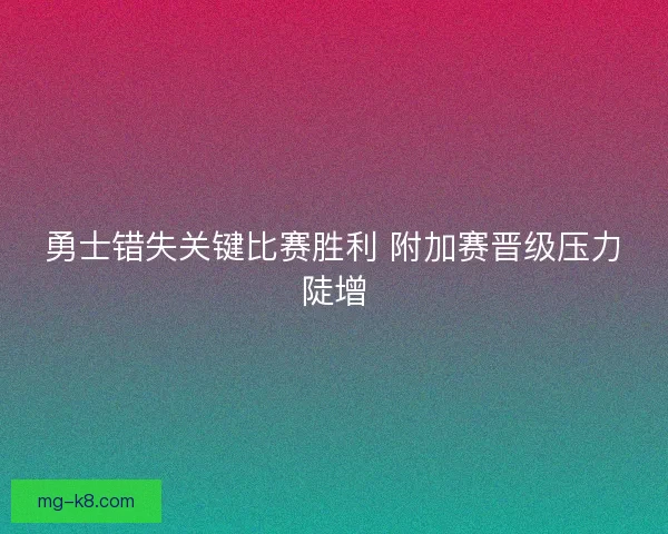 勇士错失关键比赛胜利 附加赛晋级压力陡增
