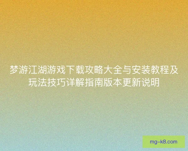 梦游江湖游戏下载攻略大全与安装教程及玩法技巧详解指南版本更新说明