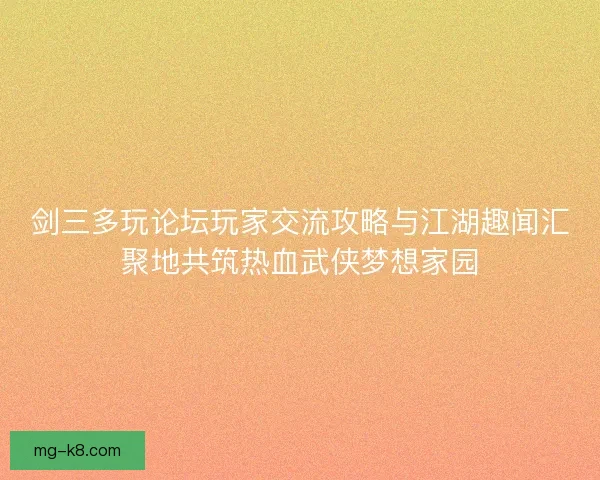 剑三多玩论坛玩家交流攻略与江湖趣闻汇聚地共筑热血武侠梦想家园
