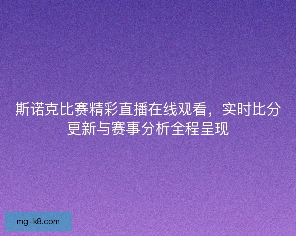 斯诺克比赛精彩直播在线观看,实时比分更新与赛事分析全程呈现 斯诺克比赛精彩直播在线观看,实时比分更新与赛事分析全程呈现