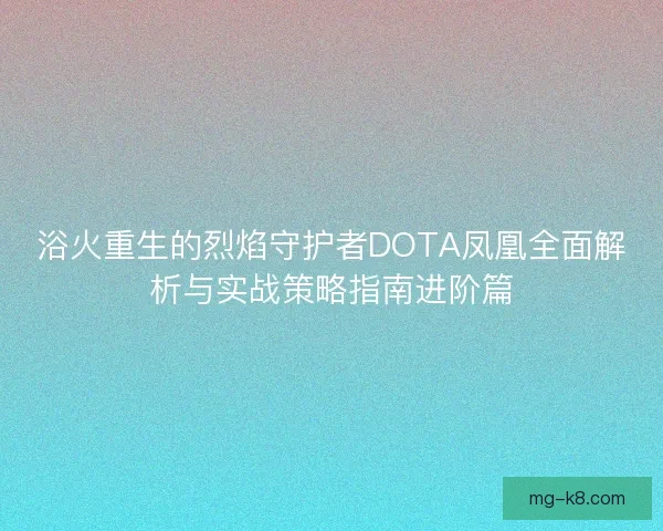 浴火重生的烈焰守护者DOTA凤凰全面解析与实战策略指南进阶篇