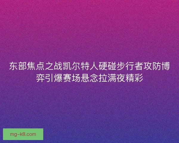 东部焦点之战凯尔特人硬碰步行者攻防博弈引爆赛场悬念拉满夜精彩