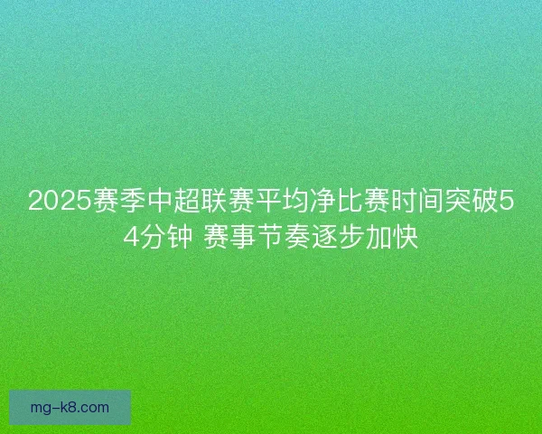 2025赛季中超联赛平均净比赛时间突破54分钟 赛事节奏逐步加快
