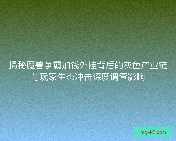 揭秘魔兽争霸加钱外挂背后的灰色产业链与玩家生态冲击深度调查影响